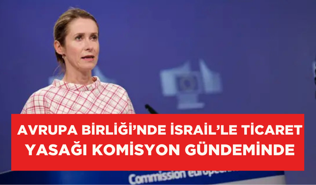 AB’de İsrail’le ticaretin askıya alınması talebi komisyon gündeminde