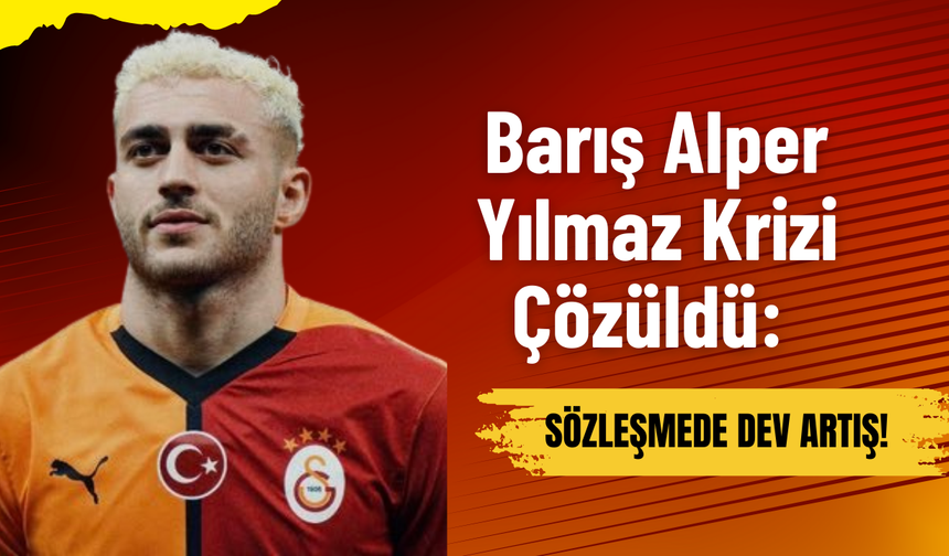 Barış Alper Yılmaz Krizi Çözüldü: Yeni Sözleşmede Dev Artış