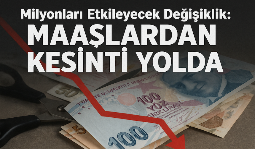 Milyonları Etkileyecek Değişiklik: Maaşlardan Kesinti Yolda
