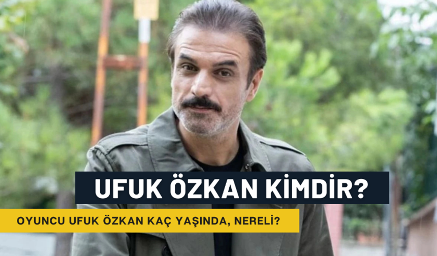 Ufuk Özkan Kimdir? Oyuncu Ufuk Özkan Kaç Yaşında, Nereli?